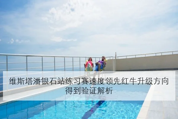 维斯塔潘银石站练习赛速度领先红牛升级方向得到验证解析 - YOUBO